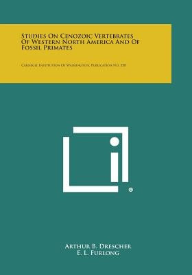 Studies on Cenozoic Vertebrates of Western North America and of Fossil Primates: Carnegie Institution of Washington, Publication No. 530 by Drescher, Arthur B.