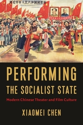 Performing the Socialist State: Modern Chinese Theater and Film Culture by Chen, Xiaomei