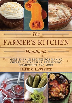 The Farmer's Kitchen Handbook: More Than 200 Recipes for Making Cheese, Curing Meat, Preserving, Fermenting, and More by Lawrence, Marie W.