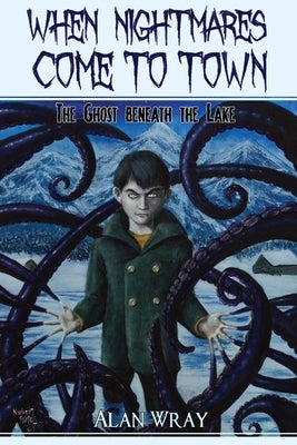 When Nightmares Come to Town: The Ghost Beneath the Lake by Wray, Alan