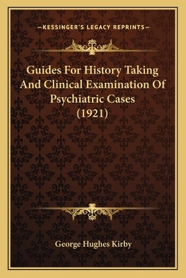 Guides For History Taking And Clinical Examination Of Psychiatric Cases (1921) by Kirby, George Hughes