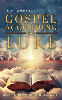 A Commentary on The Gospel According to Luke by Wylie, John Thomas