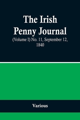 The Irish Penny Journal, (Volume I) No. 11, September 12, 1840 by Various