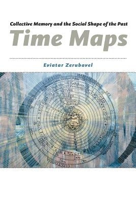 Time Maps: Collective Memory and the Social Shape of the Past by Zerubavel, Eviatar