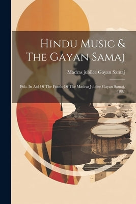 Hindu Music & The Gayan Samaj: Pub. In Aid Of The Funds Of The Madras Jubilee Gayan Samaj, 1887 by Madras Jubilee Gayan Samaj