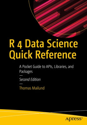 R 4 Data Science Quick Reference: A Pocket Guide to Apis, Libraries, and Packages by Mailund, Thomas