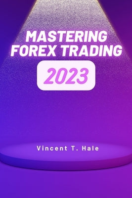 Mastering Forex Trading: A Comprehensive Guide to Successful Currency Trading Strategies. by Hale, Vincent