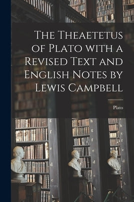 The Theaetetus of Plato With a Revised Text and English Notes by Lewis Campbell by Plato