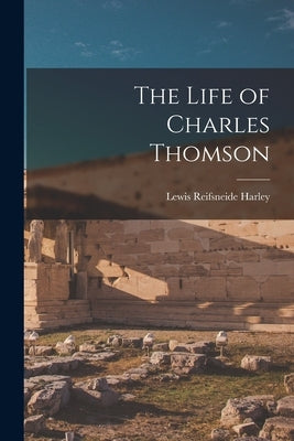 The Life of Charles Thomson by Harley, Lewis Reifsneide