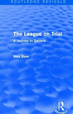 The League on Trial (Routledge Revivals): A Journey to Geneva by Beer, Max