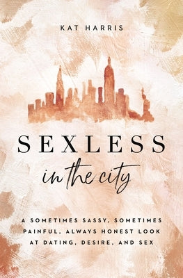 Sexless in the City: A Sometimes Sassy, Sometimes Painful, Always Honest Look at Dating, Desire, and Sex by Harris, Kat