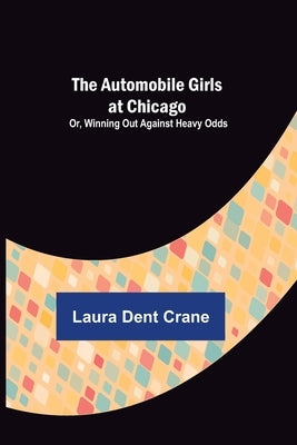 The Automobile Girls at Chicago; Or, Winning Out Against Heavy Odds by Dent Crane, Laura