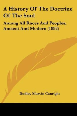 A History Of The Doctrine Of The Soul: Among All Races And Peoples, Ancient And Modern (1882) by Canright, Dudley Marvin