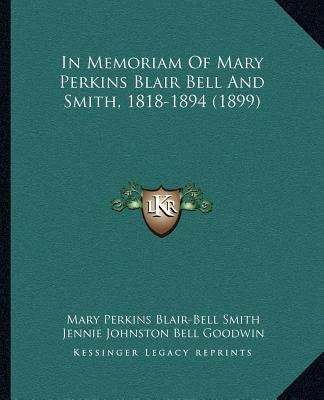 In Memoriam Of Mary Perkins Blair Bell And Smith, 1818-1894 (1899) by Smith, Mary Perkins Blair-Bell