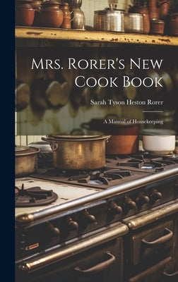 Mrs. Rorer's New Cook Book: A Manual of Housekeeping by Rorer, Sarah Tyson Heston 1849-1937