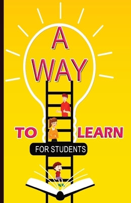 A Way To Learn For Students: 51 Components of Learning to Improve Study Skills & Achieve Academic Success by Yadav, Jagdish