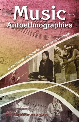 Music Autoethnographies: Making Autoethnography Sing/Making Music Personal by Bartleet, Brydie-Leigh