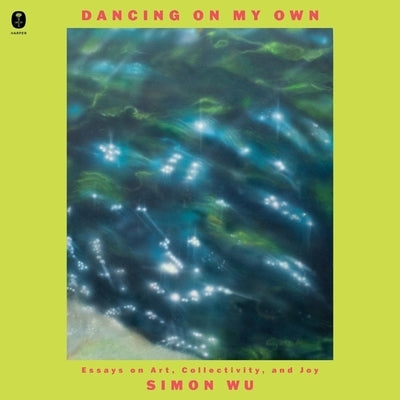 Dancing on My Own: Essays on Art, Collectivity, and Joy by Wu, Simon