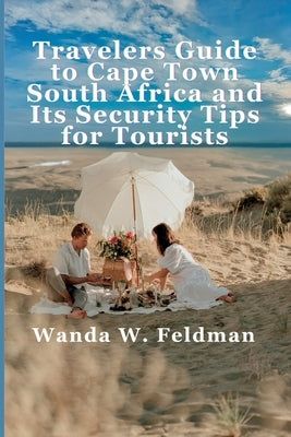 Traveler's Guide To Cape Town, South Africa and Its Security Tips For Tourists by W. Feldman, Wanda