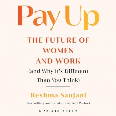 Pay Up: The Future of Women and Work (and Why It's Different Than You Think) by Saujani, Reshma