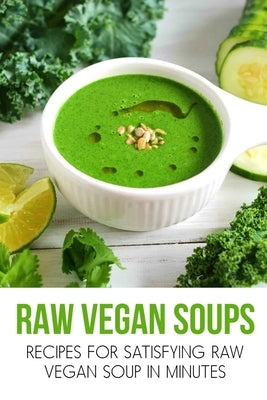 Raw Vegan Soups: Recipes For Satisfying Raw Vegan Soup In Minutes: Raw Soup Recipes Blender by Willmert, Duncan