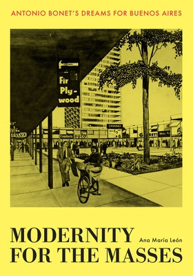 Modernity for the Masses: Antonio Bonet's Dreams for Buenos Aires by León, Ana María