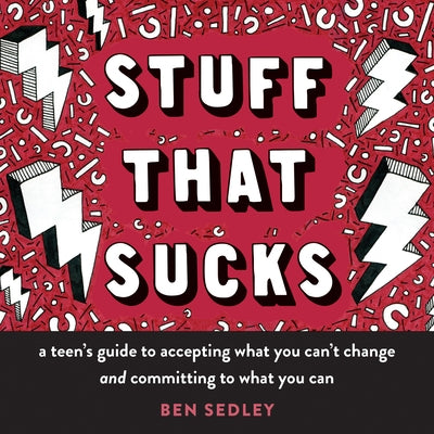 Stuff That Sucks: A Teen's Guide to Accepting What You Can't Change and Committing to What You Can by Sedley, Ben