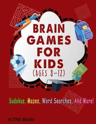 Brain Games For Kids Ages 8-12: Sudokus, Mazes, Word Searches, and More! (With Solutions) by Brain, Active