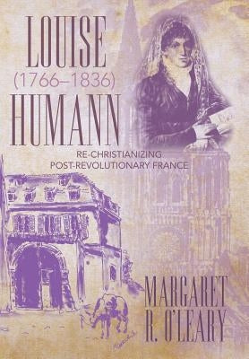 Louise Humann (1766-1836): Re-Christianizing Post-Revolutionary France by O'Leary, Margaret R.