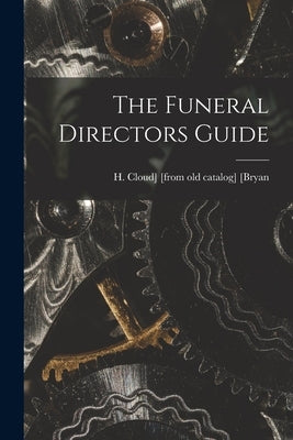 The Funeral Directors Guide by [Bryan, H. Cloud] [From Old Catalog]