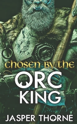 Chosen By The Orc King: A Forbidden Fantasy Monster Romance by Thorne, Jasper