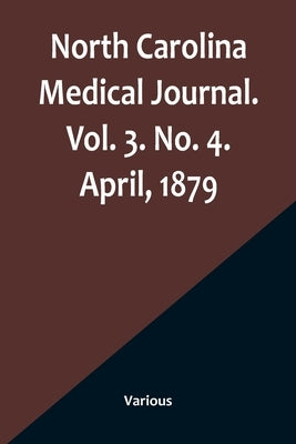 North Carolina Medical Journal. Vol. 3. No. 4. April, 1879 by Various