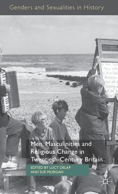 Men, Masculinities and Religious Change in Twentieth-Century Britain by Delap, L.