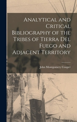 Analytical and Critical Bibliography of the Tribes of Tierra Del Fuego and Adjacent Territory by Cooper, John Montgomery