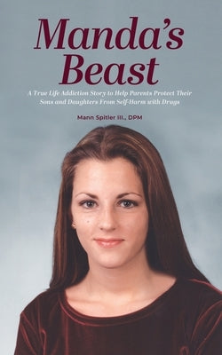 Manda's Beast: A True Life Addiction Story to Help Parents Protect Their Sons and Daughters From Self-Abuse with Drugs by Spitler, Mann