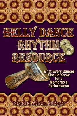 Belly Dance Rhythm Resource: What Every Dancer Should Know for a Memorable Performance by Steiger, Richard Adrian