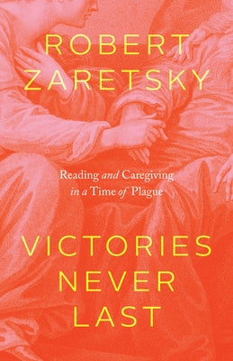 Victories Never Last: Reading and Caregiving in a Time of Plague by Zaretsky, Robert