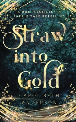 Straw into Gold: A Rumpelstiltskin Faerie Tale Retelling by Anderson, Carol Beth