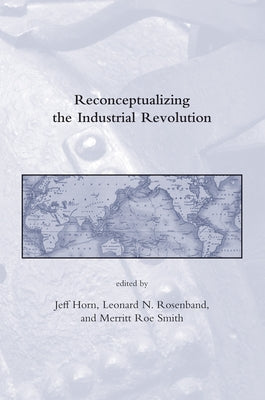 Reconceptualizing the Industrial Revolution by Horn, Jeff