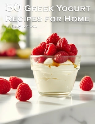 50 Greek Yogurt Recipes for Home by Johnson, Kelly