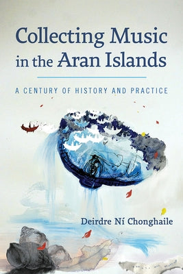 Collecting Music in the Aran Islands: A Century of History and Practice by Ní Chonghaile, Deirdre