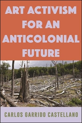 Art Activism for an Anticolonial Future by Garrido Castellano, Carlos