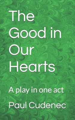 The Good in Our Hearts: A play in one act by Cudenec, Paul