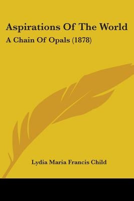 Aspirations Of The World: A Chain Of Opals (1878) by Child, Lydia Maria Francis