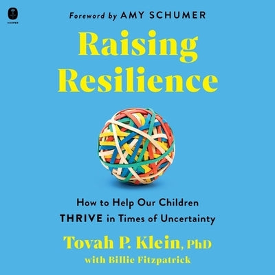 Raising Resilience: How to Help Our Children Thrive in Times of Uncertainty by Phd, Tovah P. Klein