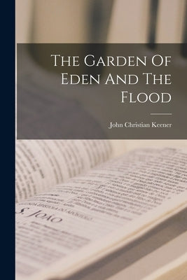 The Garden Of Eden And The Flood by Keener, John Christian