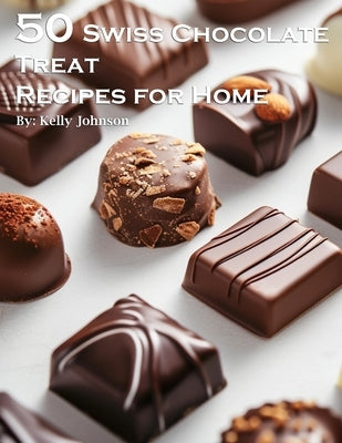 50 Swiss Chocolate Treat Recipes for Home by Johnson, Kelly