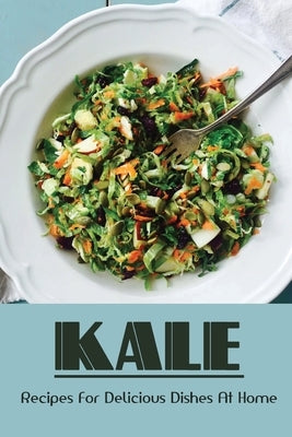 Kale: Recipes For Delicious Dishes At Home: Kale Recipes Oven by Reihe, Hulda