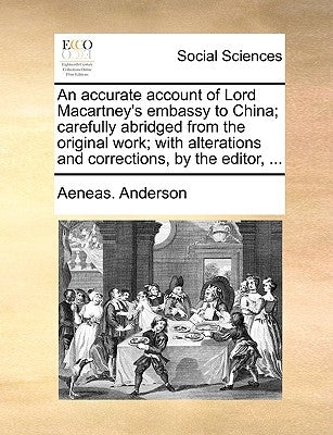 An Accurate Account of Lord Macartney's Embassy to China; Carefully Abridged from the Original Work; With Alterations and Corrections, by the Editor, by Anderson, Aeneas