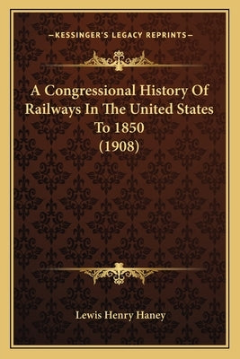 A Congressional History Of Railways In The United States To 1850 (1908) by Haney, Lewis Henry